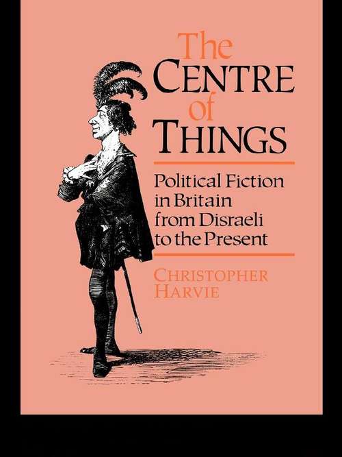 Book cover of The Centre of Things: Political Fiction in Britain from Disraeli to the Present