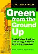 Book cover of Green From the Ground Up: Sustainable, Healthy, And Energy-Efficient Home Construction (Builder's Guide Ser.)