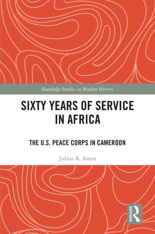 Book cover of Sixty Years of Service in Africa: The U.S. Peace Corps in Cameroon (Routledge Studies in Modern History)