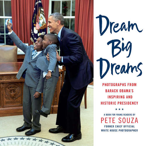 Book cover of Dream Big Dreams: Photographs from Barack Obama's Inspiring and Historic Presidency