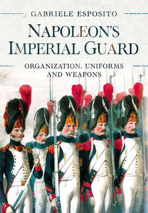 Book cover of Napoleon's Imperial Guard: Organization, Uniforms and Weapons