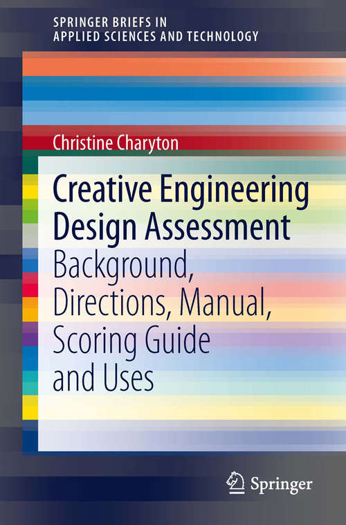 Book cover of Creative Engineering Design Assessment: Background, Directions, Manual, Scoring Guide and Uses (SpringerBriefs in Applied Sciences and Technology)