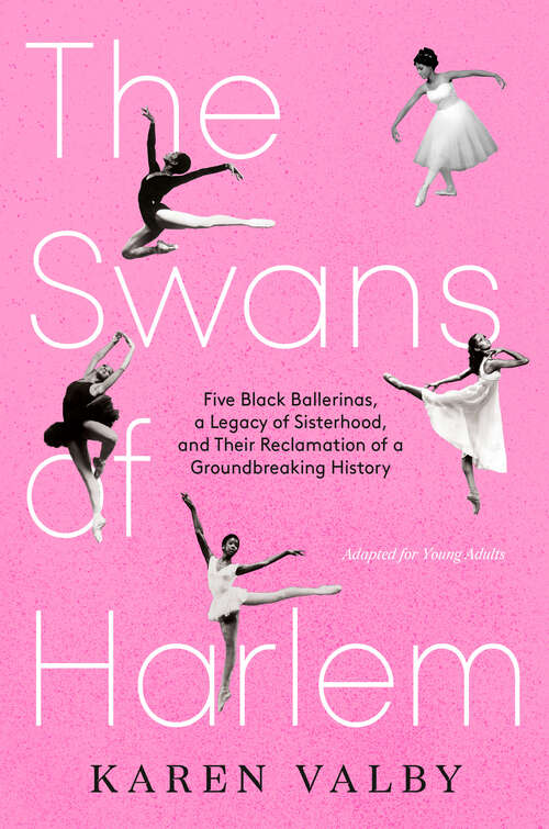 Book cover of The Swans of Harlem (Adapted for Young Adults): Five Black Ballerinas, a Legacy of Sisterhood, and Their Reclamation of a Groundbreaking History