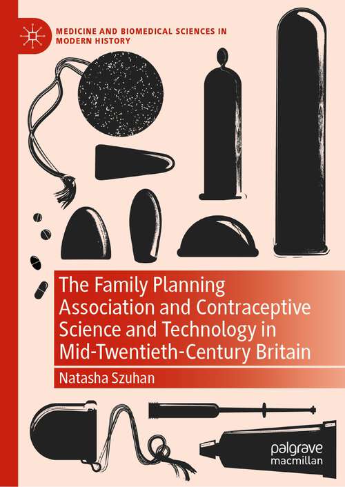 Book cover of The Family Planning Association and Contraceptive Science and Technology in Mid-Twentieth-Century Britain (1st ed. 2022) (Medicine and Biomedical Sciences in Modern History)