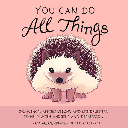 Book cover of You Can Do All Things: Drawings, Affirmations and Mindfulness to Help with Anxiety and Depression (Thelatestkate Ser.)