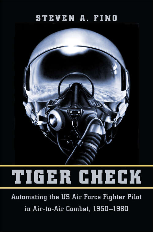 Book cover of Tiger Check: Automating the US Air Force Fighter Pilot in Air-to-Air Combat, 1950–1980