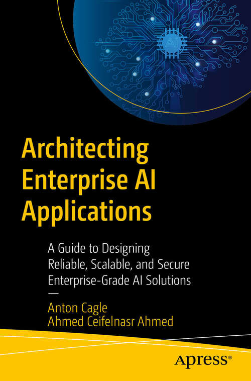 Book cover of Architecting Enterprise AI Applications: A Guide to Designing Reliable, Scalable, and Secure Enterprise-Grade AI Solutions (First Edition)