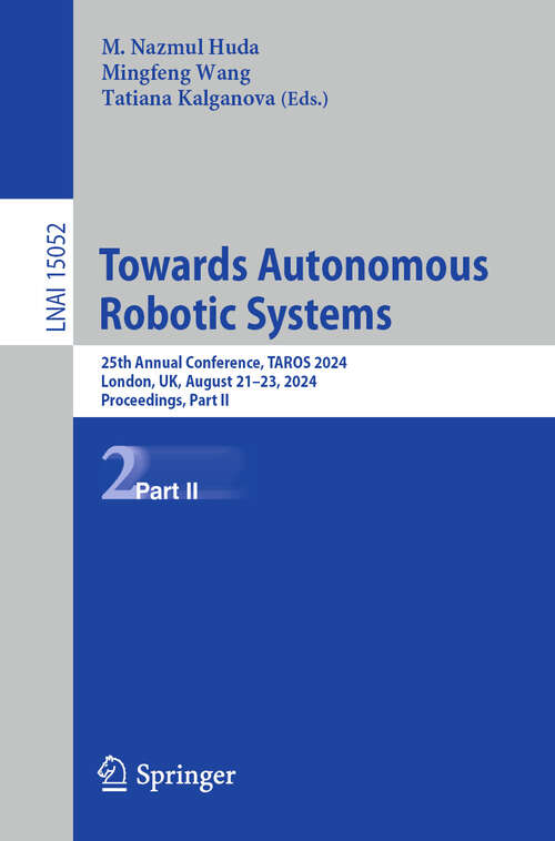 Book cover of Towards Autonomous Robotic Systems: 25th Annual Conference, TAROS 2024, London, UK, August 21–23, 2024, Proceedings, Part II (Lecture Notes in Computer Science #15052)