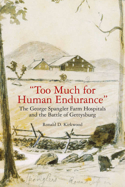 Book cover of "Too Much for Human Endurance": The George Spangler Farm Hospitals and the Battle of Gettysburg