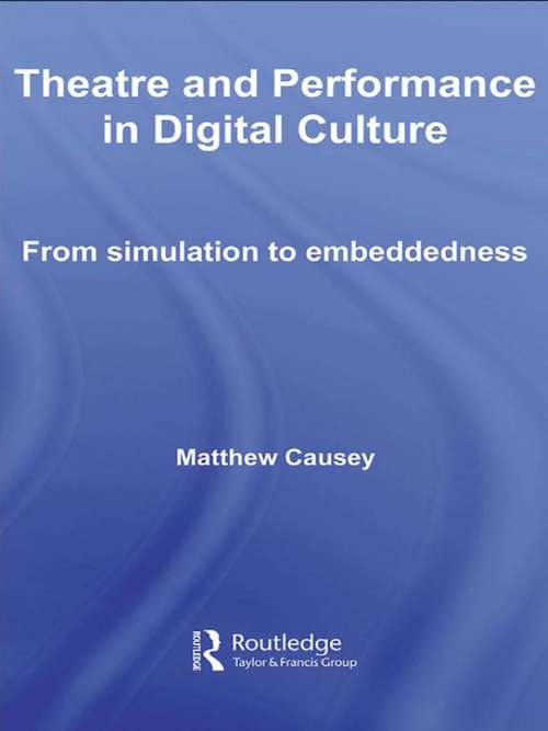 Book cover of Theatre and Performance in Digital Culture: From Simulation to Embeddedness (Routledge Advances in Theatre & Performance Studies)