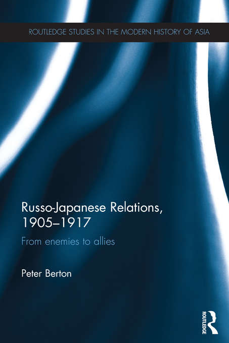 Book cover of Russo-Japanese Relations, 1905-17: From enemies to allies (Routledge Studies in the Modern History of Asia)