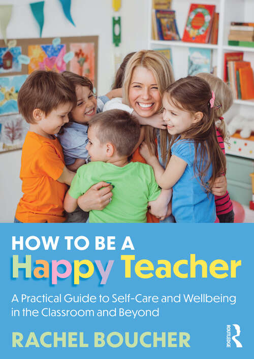 Book cover of How to Be a Happy Teacher: A Practical Guide to Self-Care and Wellbeing in the Classroom and Beyond