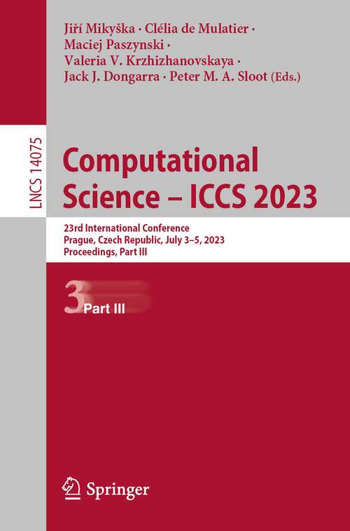 Book cover of Computational Science – ICCS 2023: 23rd International Conference, Prague, Czech Republic, July 3–5, 2023, Proceedings, Part III (1st ed. 2023) (Lecture Notes in Computer Science #10475)