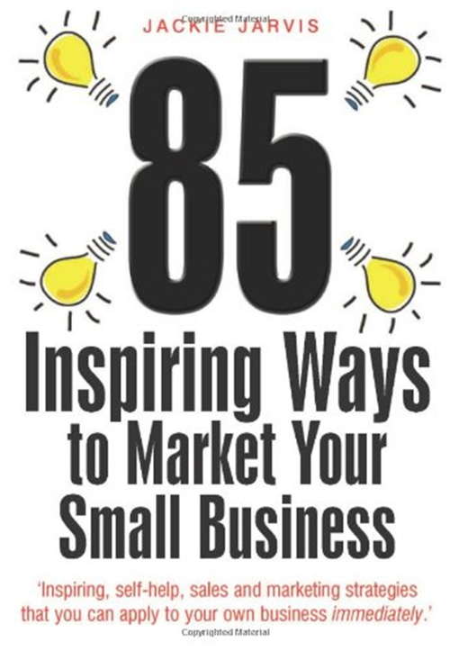 Book cover of 85 Inspiring Ways to Market Your Small Business, 2nd Edition: Inspiring, Self-help, Sales and Marketing Strategies That You Can Apply to Your Own Business Immediately