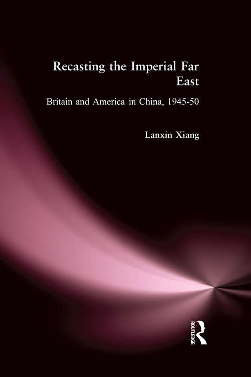 Book cover of Recasting the Imperial Far East: Britain and America in China, 1945-50 (Studies On Modern China)