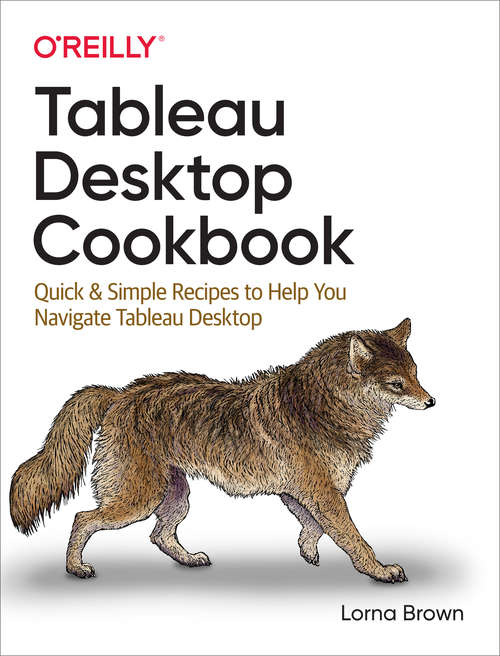 Book cover of Tableau Desktop Cookbook: Quick & Simple Recipes to Help You Navigate Tableau Desktop (1)