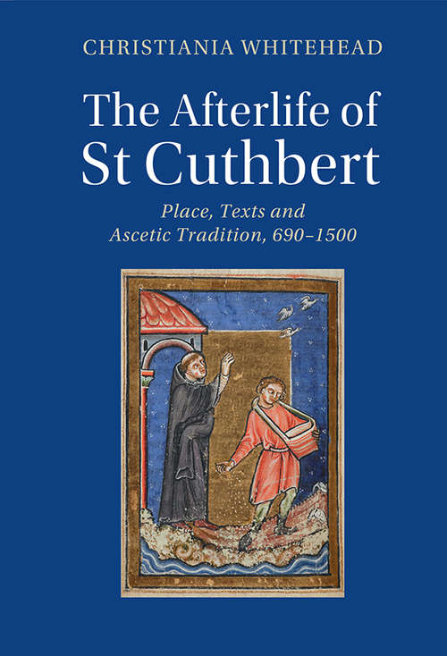 Book cover of The Afterlife of St Cuthbert: Place, Texts and Ascetic Tradition, 690–1500 (Cambridge Studies in Medieval Literature)