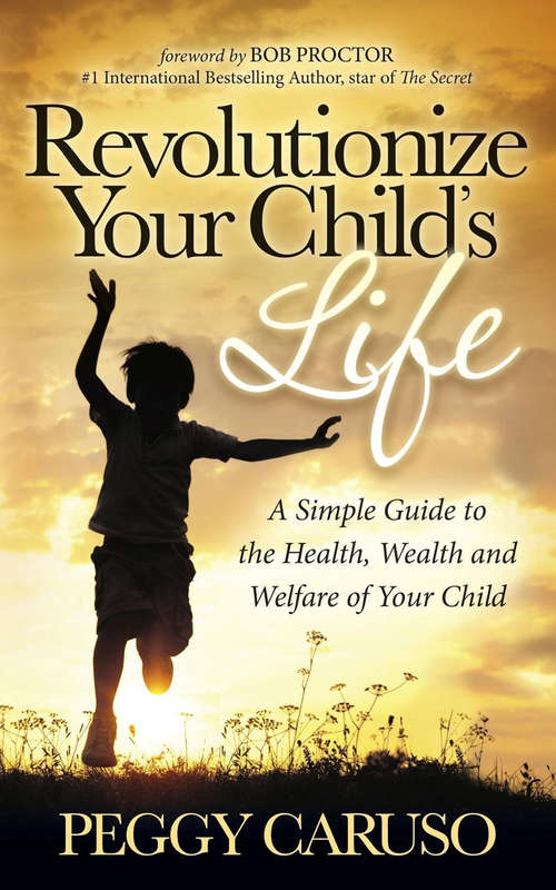 Book cover of Revolutionize Your Child's Life: A Simple Guide to the Health, Wealth and Welfare of Your Child