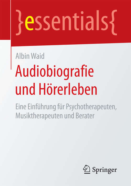 Book cover of Audiobiografie und Hörerleben: Eine Einführung für Psychotherapeuten, Musiktherapeuten und Berater (essentials)