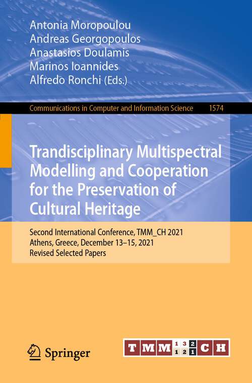 Book cover of Trandisciplinary Multispectral Modelling and Cooperation for the Preservation of Cultural Heritage: Second International Conference, TMM_CH 2021, Athens, Greece, December 13–15, 2021, Revised Selected Papers (1st ed. 2022) (Communications in Computer and Information Science #1574)