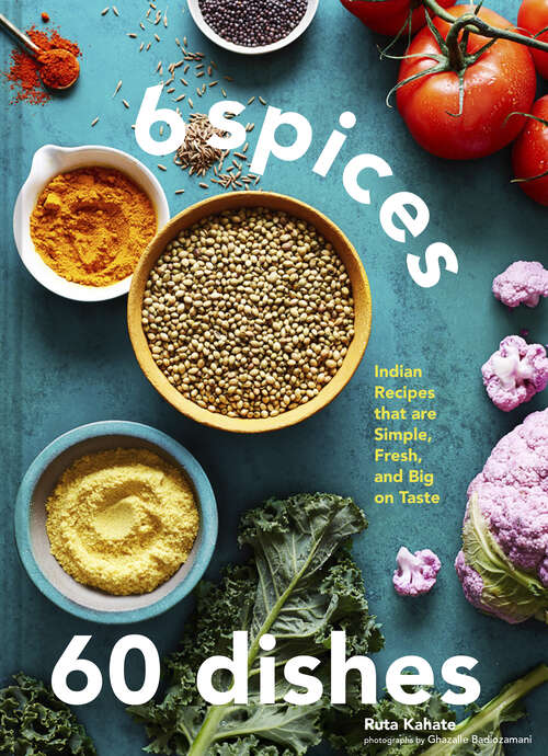 Book cover of 6 Spices, 60 Dishes: Indian Recipes That Are Simple, Fresh, and Big on Taste