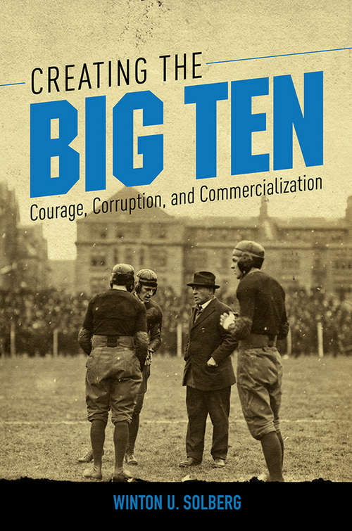 Book cover of Creating the Big Ten: Courage, Corruption, and Commercialization