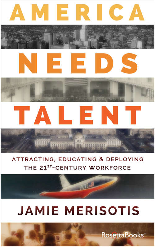 Book cover of America Needs Talent: Attracting, Educating & Deploying the 21st-Century Workforce