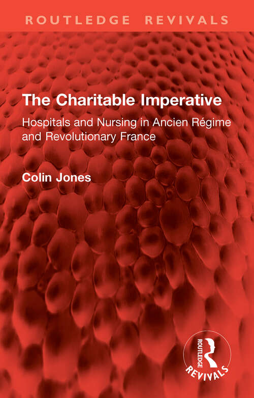 Book cover of The Charitable Imperative: Hospitals and Nursing in Ancien Régime and Revolutionary France (Routledge Revivals)