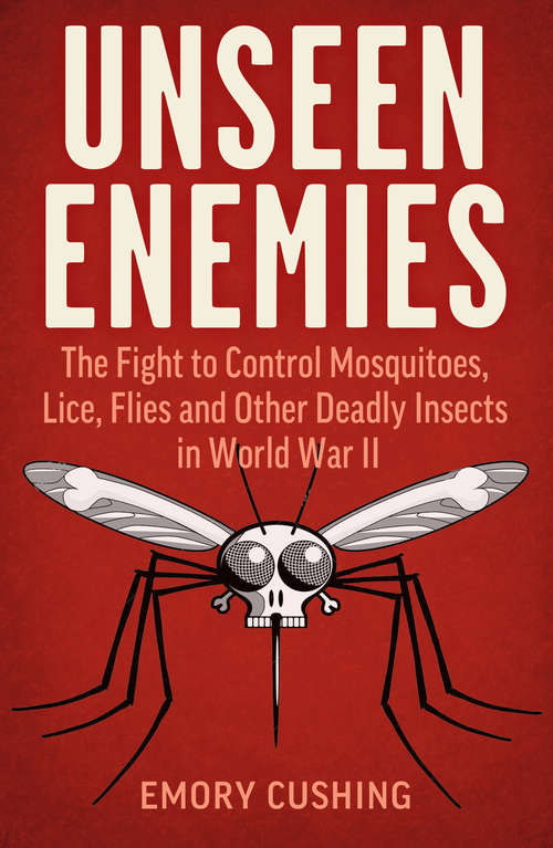 Book cover of Unseen Enemies: The Fight to Control Mosquitoes, Lice, Flies and Other Deadly Insects in World War II