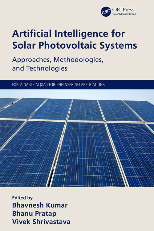 Book cover of Artificial Intelligence for Solar Photovoltaic Systems: Approaches, Methodologies, and Technologies (Explainable AI (XAI) for Engineering Applications)