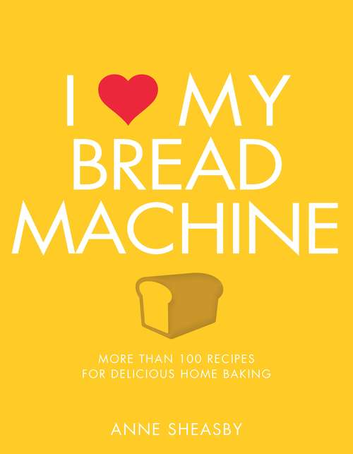 Book cover of I Love My Bread Machine: More Than 100 Recipes For Delicious Home Baking