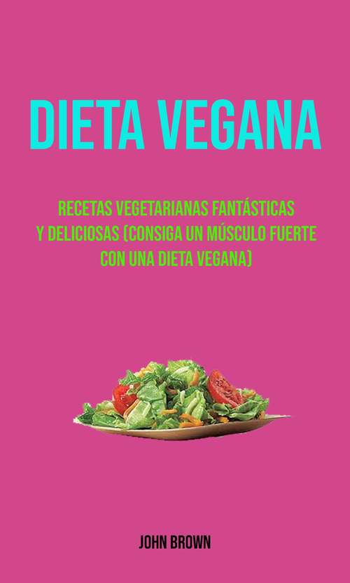 Book cover of Dieta Vegana  (Consiga Un Músculo Fuerte Con Una Dieta Vegana): Recetas deliciosas de cocina vegana