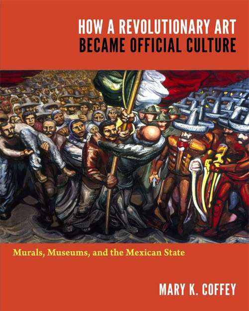 Book cover of How a Revolutionary Art Became Official Culture: Murals, Museums, and the Mexican State