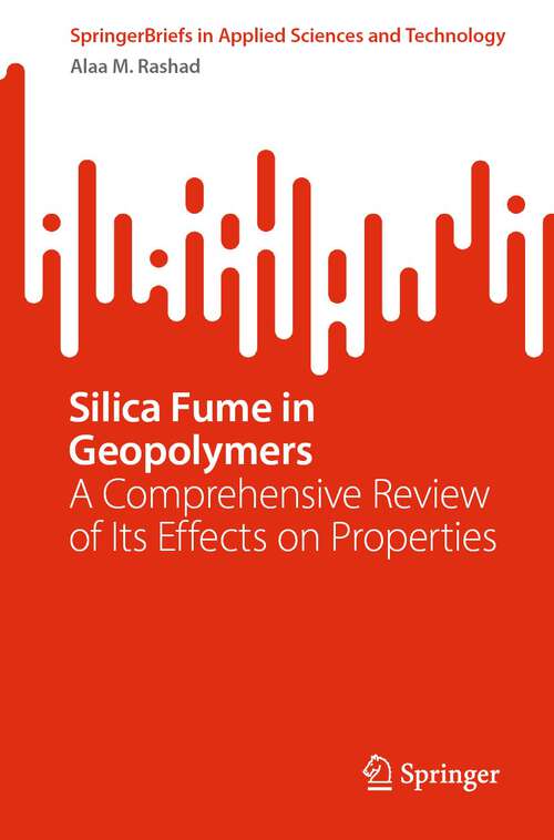 Book cover of Silica Fume in Geopolymers: A Comprehensive Review of Its Effects on Properties (1st ed. 2023) (SpringerBriefs in Applied Sciences and Technology)