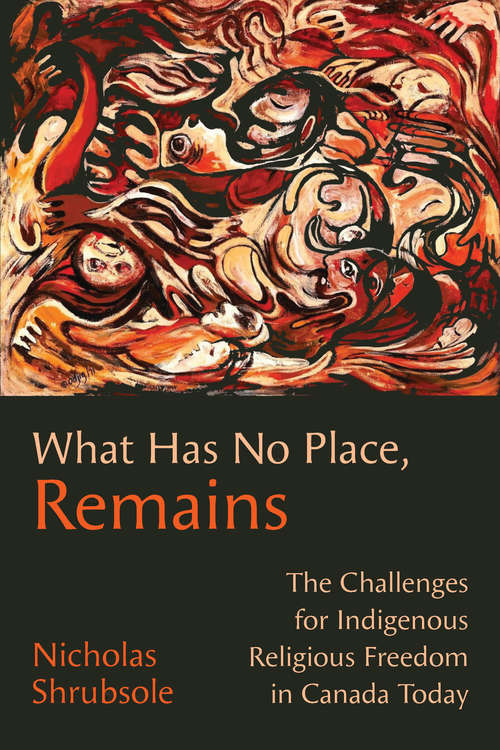 Book cover of What Has No Place, Remains: The Challenges for Indigenous Religious Freedom in Canada Today