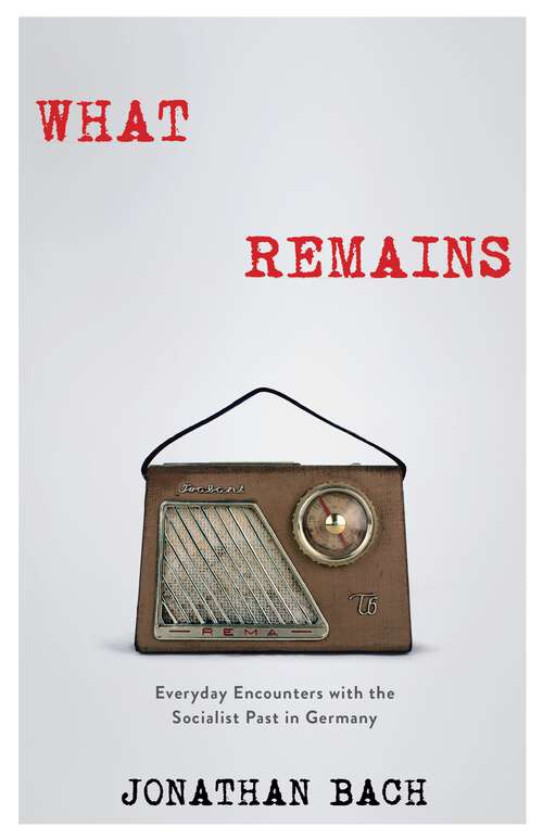 Book cover of What Remains: Everyday Encounters with the Socialist Past in Germany