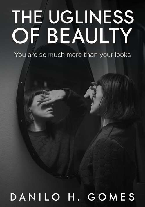 Book cover of The ugliness of beauty: You are so much more than your looks