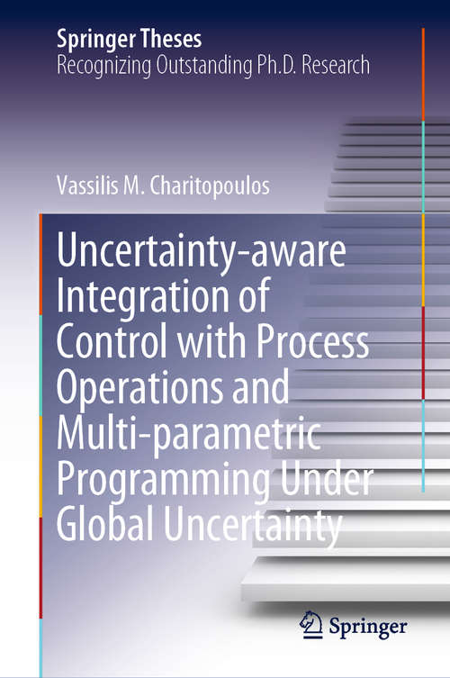 Book cover of Uncertainty-aware Integration of Control with Process Operations and Multi-parametric Programming Under Global Uncertainty (1st ed. 2020) (Springer Theses)