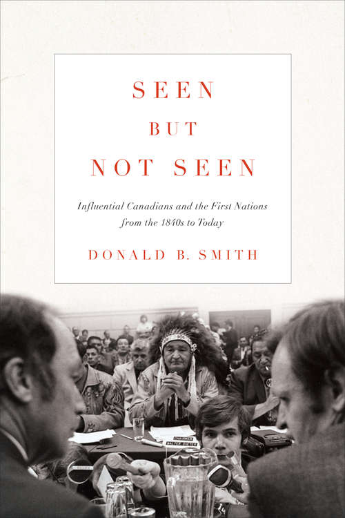 Book cover of Seen but Not Seen: Influential Canadians and the First Nations from the 1840s to Today