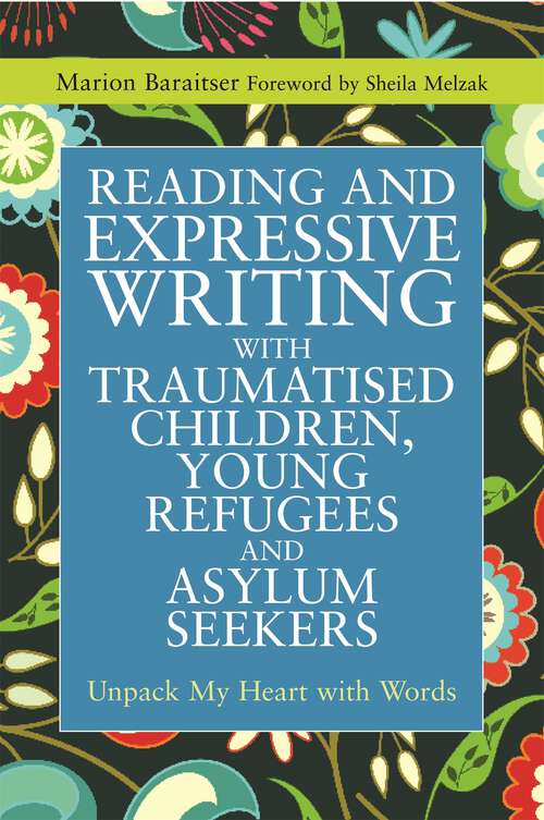 Book cover of Reading and Expressive Writing with Traumatised Children, Young Refugees and Asylum Seekers: Unpack My Heart with Words