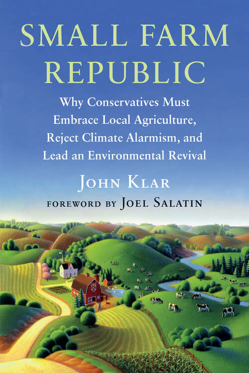 Book cover of Small Farm Republic: Why Conservatives Must Embrace Local Agriculture, Reject Climate Alarmism, and Lead an Environmental Revival