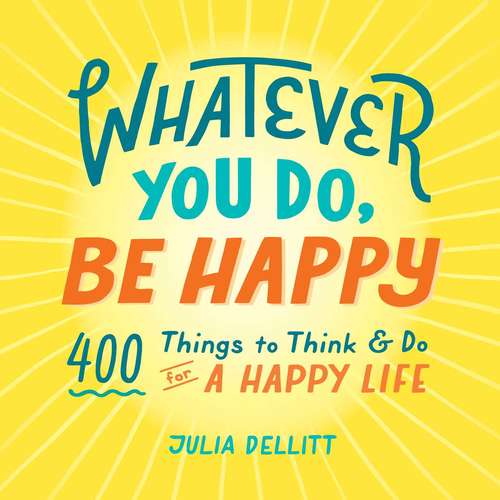 Book cover of Whatever You Do, Be Happy: 400 Things to Think & Do for a Happy Life