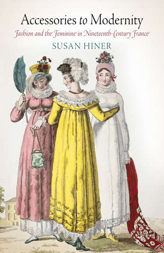 Book cover of Accessories to Modernity: Fashion and the Feminine in Nineteenth-Century France