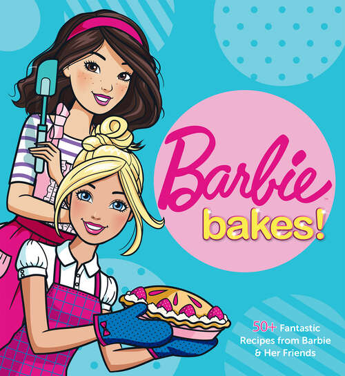 Book cover of Barbie Bakes!: 50+ Fantastic Recipes from Barbie & Her Friends