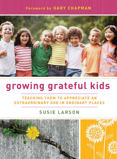 Book cover of Growing Grateful Kids: Teaching Them to Appreciate an Extraordinary God in Ordinary Places (New Edition)