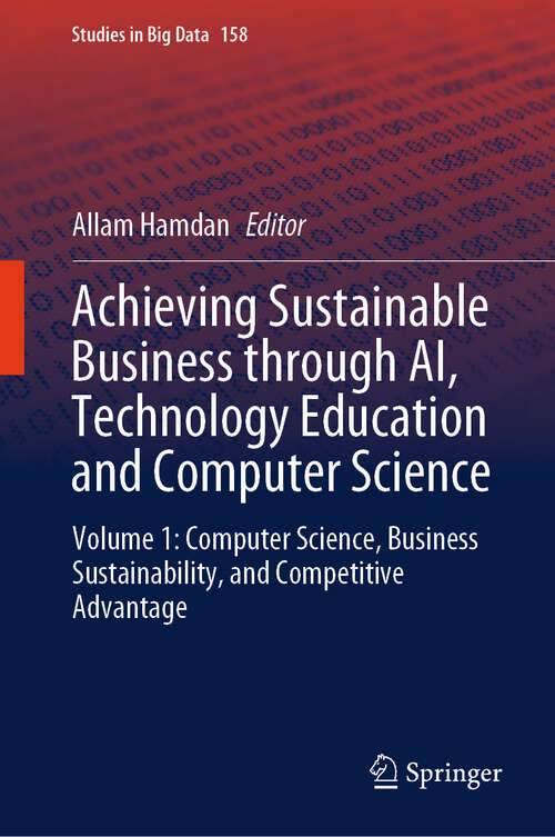 Book cover of Achieving Sustainable Business through AI, Technology Education and Computer Science: Volume 1: Computer Science, Business Sustainability, and Competitive Advantage (Studies in Big Data #158)