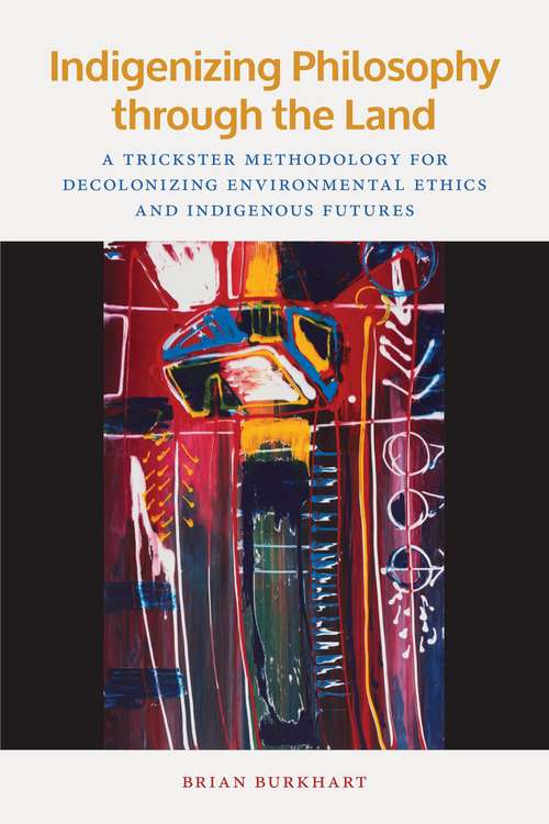 Book cover of Indigenizing Philosophy Through The Land: A Trickster Methodology For Decolonizing Environmental Ethics And Indigenous Futures (American Indian Studies)