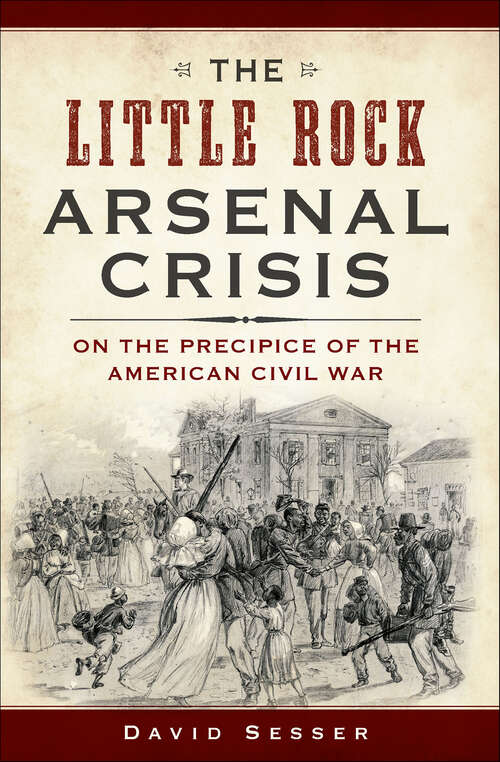 Book cover of The Little Rock Arsenal Crisis: On The Precipice Of The American Civil War (Civil War Series)