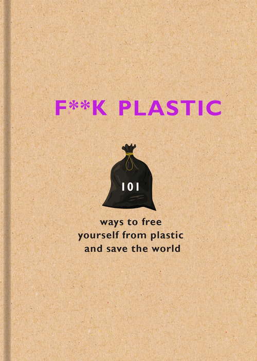 Book cover of F**k Plastic: 101 ways to free yourself from plastic and save the world
