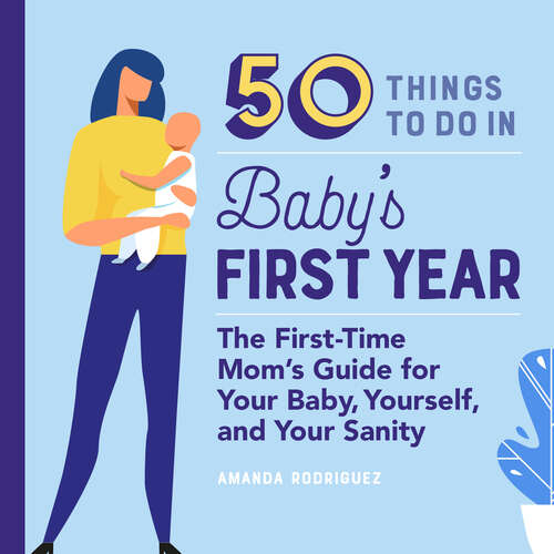 Book cover of 50 Things to Do in Baby's First Year: The First-Time Mom's Guide for Your Baby, Yourself, and Your Sanity